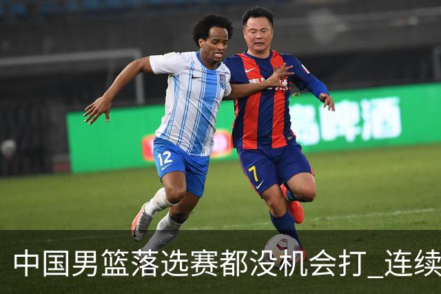 中国男篮落选赛都没机会打 连续两届无缘奥运